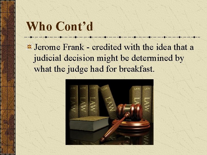 Who Cont’d Jerome Frank - credited with the idea that a judicial decision might