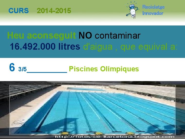 CURS 2014 -2015 Reciclatge Innovador Heu aconseguit NO contaminar 16. 492. 000 litres d'aigua