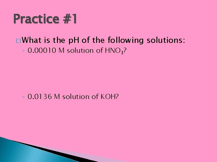 Practice #1 � What is the p. H of the following solutions: ◦ 0.