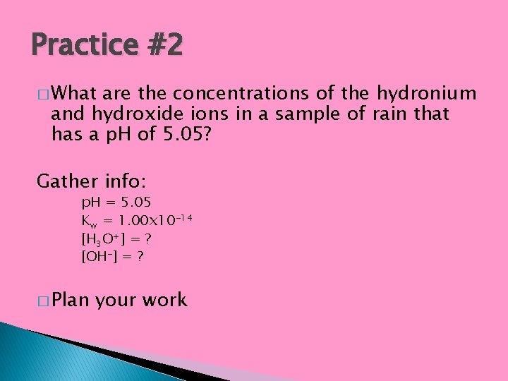 Practice #2 � What are the concentrations of the hydronium and hydroxide ions in