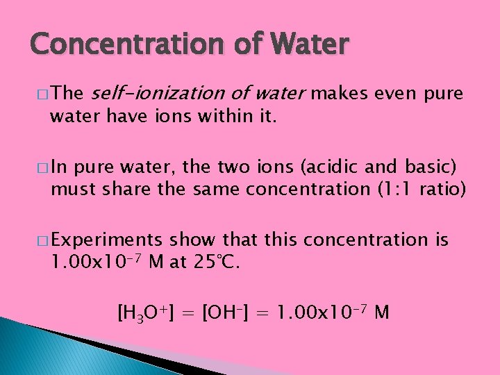Concentration of Water � The self-ionization of water makes even pure water have ions