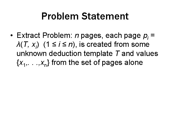 Problem Statement • Extract Problem: n pages, each page pi = λ(T, xi) (1