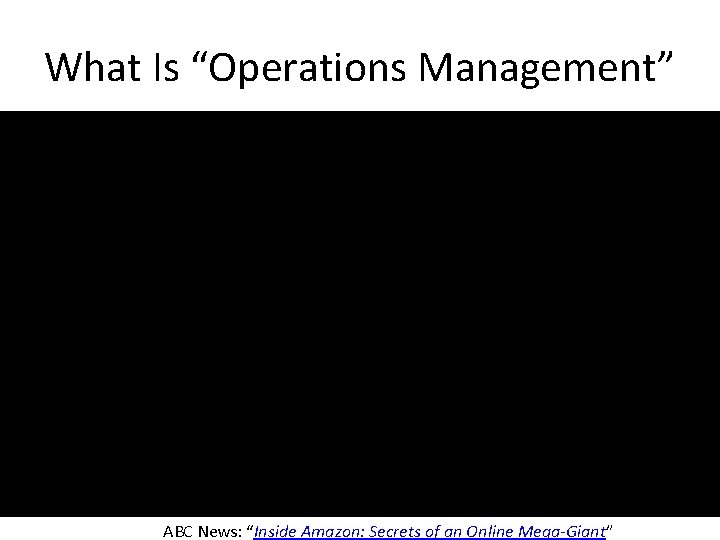 What Is “Operations Management” ABC News: “Inside Amazon: Secrets of an Online Mega-Giant” 