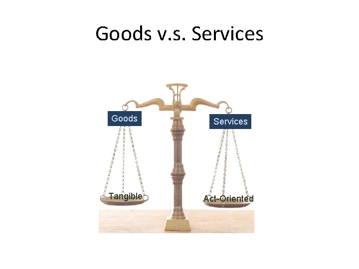 Goods v. s. Services Goods Services Tangible Act-Oriented 