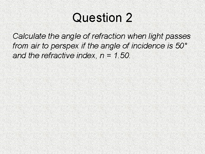 Question 2 Calculate the angle of refraction when light passes from air to perspex Question 2 Calculate the angle of refraction when light passes from air to perspex
