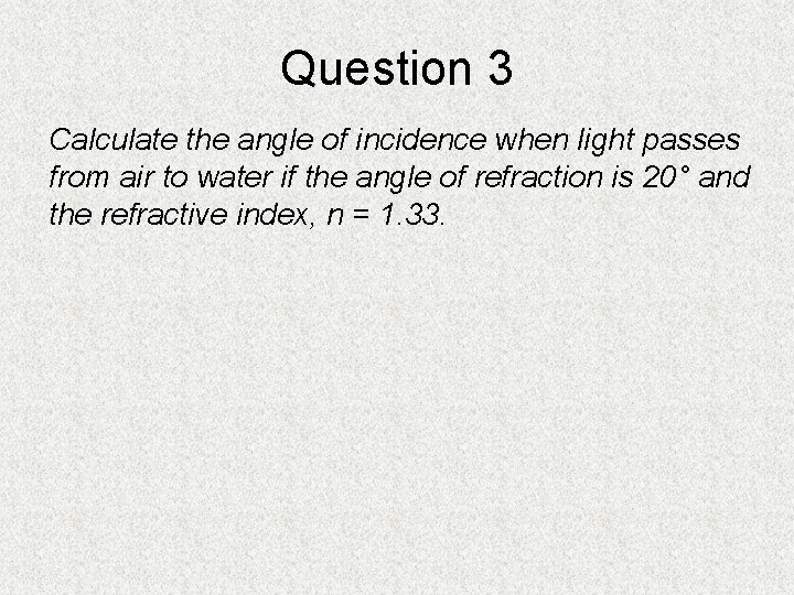 Question 3 Calculate the angle of incidence when light passes from air to water Question 3 Calculate the angle of incidence when light passes from air to water