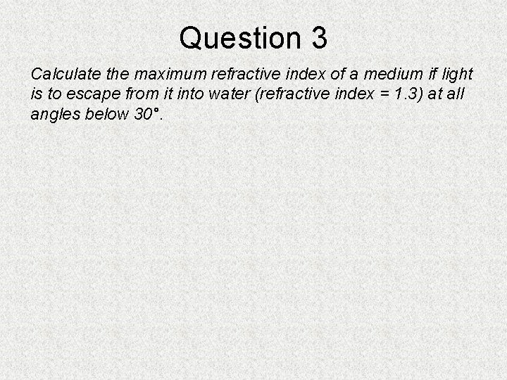 Question 3 Calculate the maximum refractive index of a medium if light is to Question 3 Calculate the maximum refractive index of a medium if light is to
