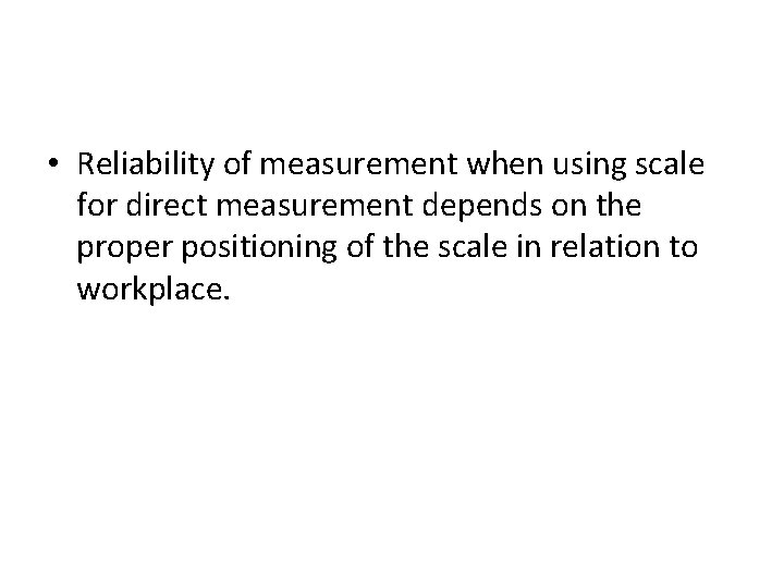  • Reliability of measurement when using scale for direct measurement depends on the