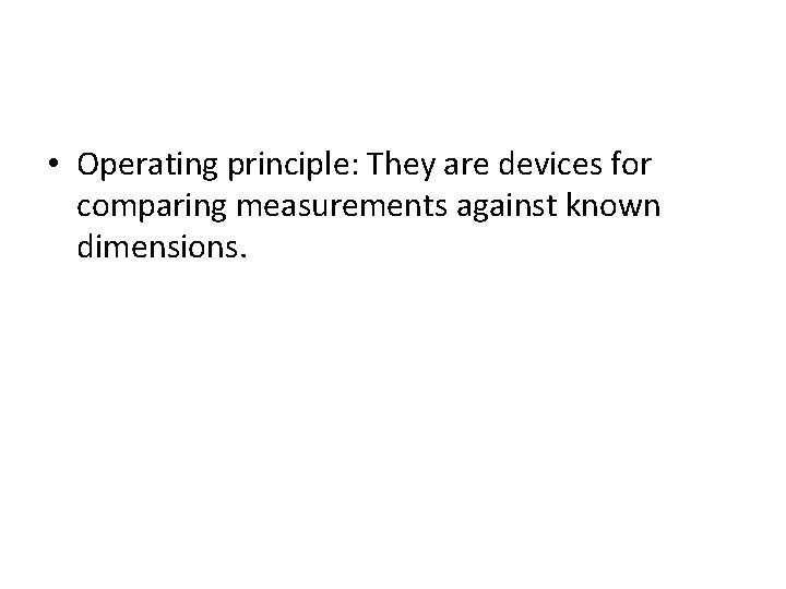  • Operating principle: They are devices for comparing measurements against known dimensions. 