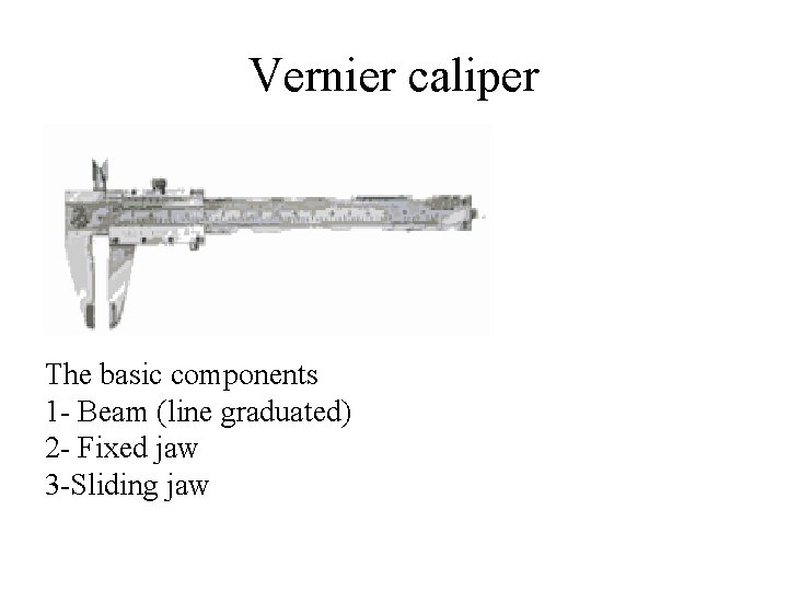 Vernier caliper The basic components 1 - Beam (line graduated) 2 - Fixed jaw