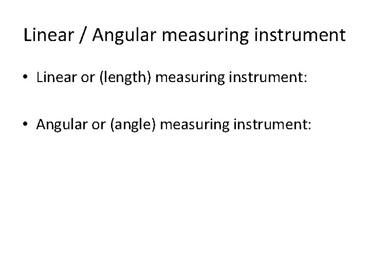 Linear / Angular measuring instrument • Linear or (length) measuring instrument: • Angular or