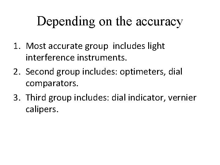 Depending on the accuracy 1. Most accurate group includes light interference instruments. 2. Second
