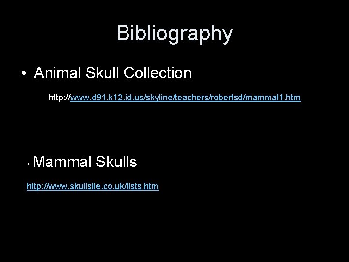 Bibliography • Animal Skull Collection http: //www. d 91. k 12. id. us/skyline/teachers/robertsd/mammal 1.