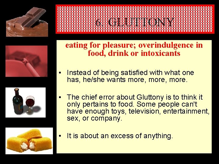 6. GLUTTONY eating for pleasure; overindulgence in food, drink or intoxicants • Instead of