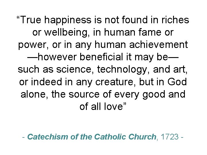 “True happiness is not found in riches or wellbeing, in human fame or power,