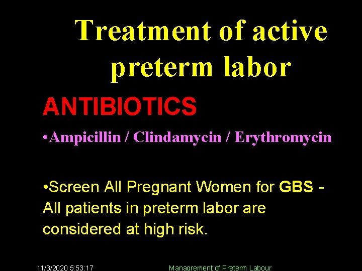 Treatment of active preterm labor ANTIBIOTICS • Ampicillin / Clindamycin / Erythromycin • Screen