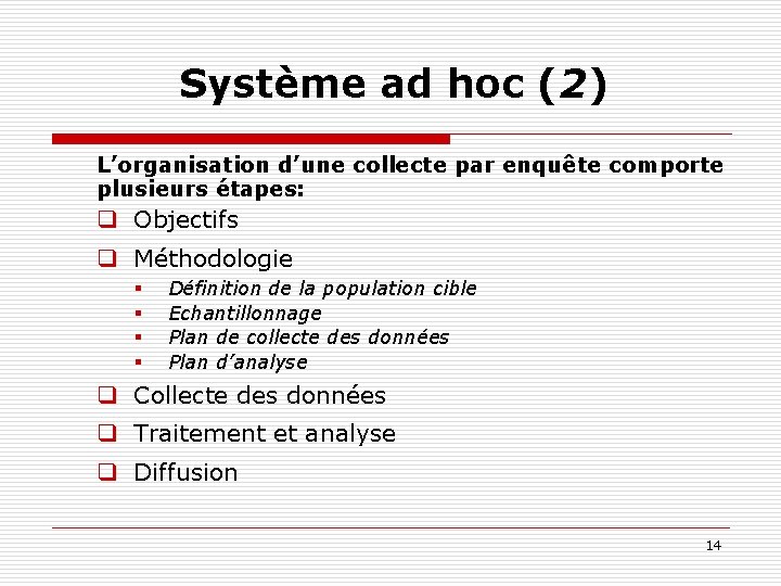Système ad hoc (2) L’organisation d’une collecte par enquête comporte plusieurs étapes: q Objectifs