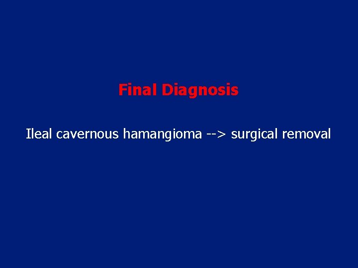 Final Diagnosis Ileal cavernous hamangioma --> surgical removal 