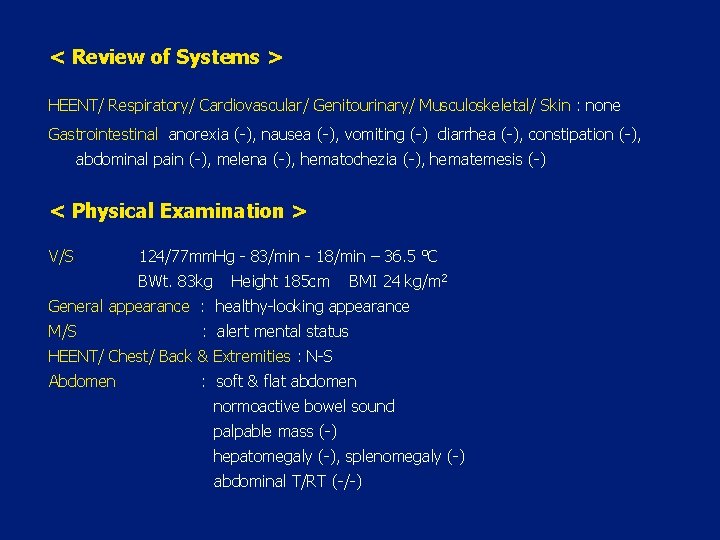 < Review of Systems > HEENT/ Respiratory/ Cardiovascular/ Genitourinary/ Musculoskeletal/ Skin : none Gastrointestinal