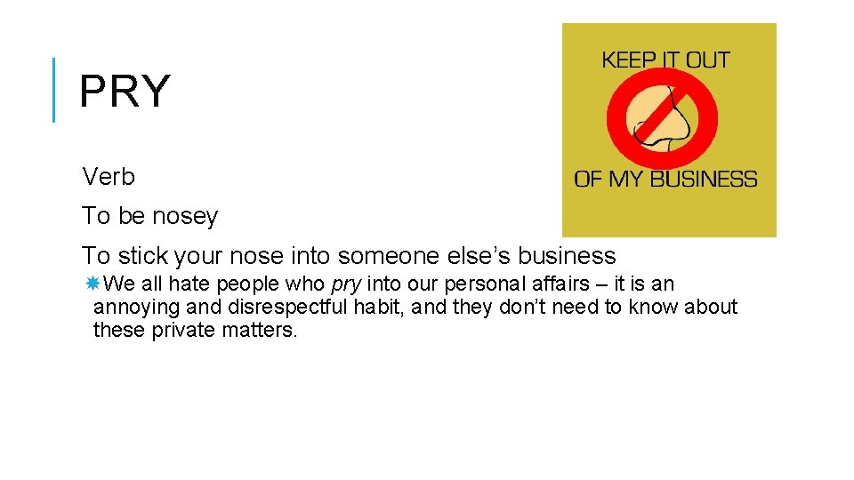PRY Verb To be nosey To stick your nose into someone else’s business We