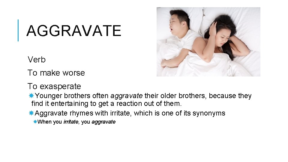 AGGRAVATE Verb To make worse To exasperate Younger brothers often aggravate their older brothers,