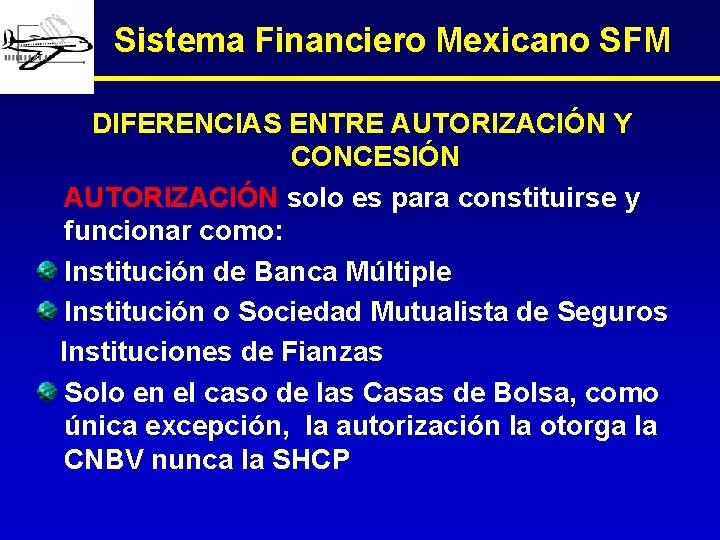 Sistema Financiero Mexicano SFM DIFERENCIAS ENTRE AUTORIZACIÓN Y CONCESIÓN AUTORIZACIÓN solo es para constituirse