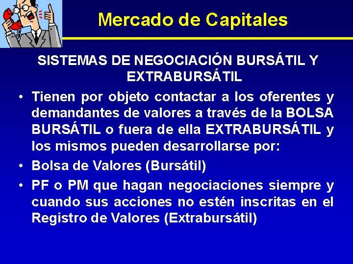 Mercado de Capitales SISTEMAS DE NEGOCIACIÓN BURSÁTIL Y EXTRABURSÁTIL • Tienen por objeto contactar