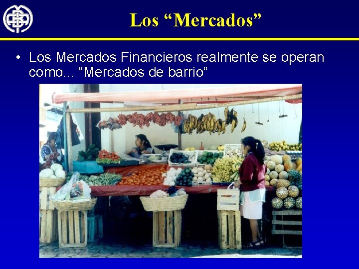 Los “Mercados” • Los Mercados Financieros realmente se operan como. . . “Mercados de