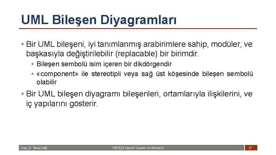 UML Bileşen Diyagramları • Bir UML bileşeni, iyi tanımlanmış arabirimlere sahip, modüler, ve başkasıyla