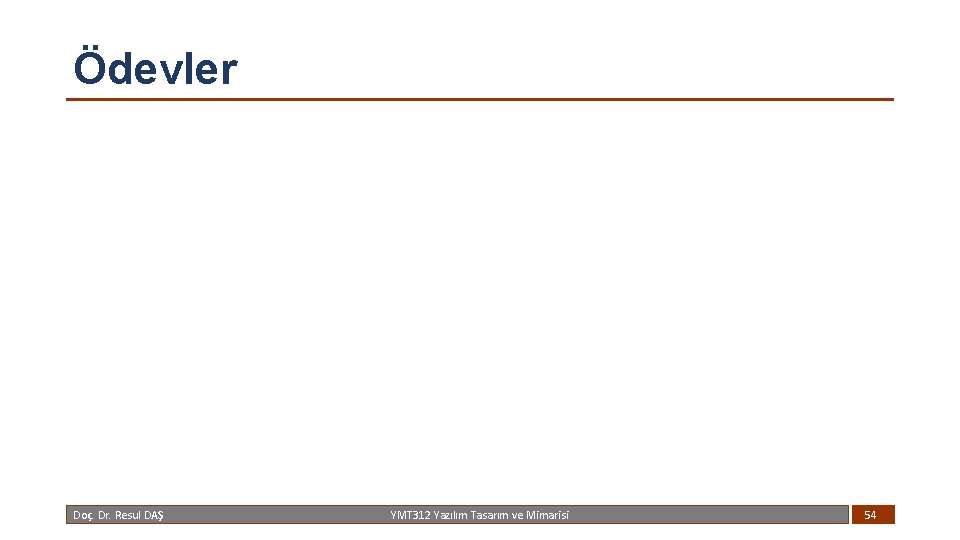 Ödevler Doç. Dr. Resul DAŞ YMT 312 Yazılım Tasarım ve Mimarisi 54 