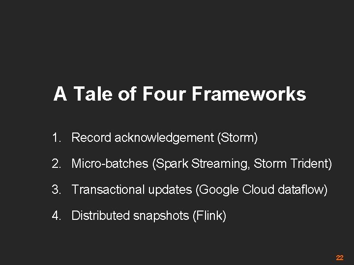 A Tale of Four Frameworks 1. Record acknowledgement (Storm) 2. Micro-batches (Spark Streaming, Storm