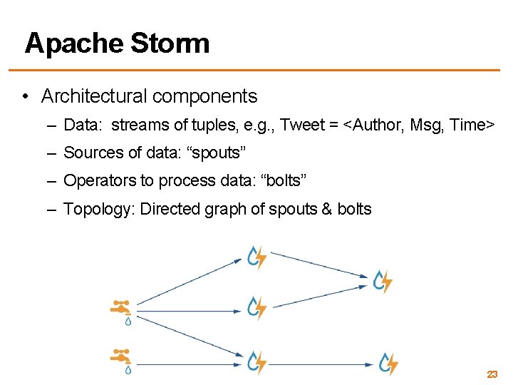 Apache Storm • Architectural components – Data: streams of tuples, e. g. , Tweet