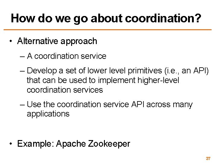 How do we go about coordination? • Alternative approach – A coordination service –