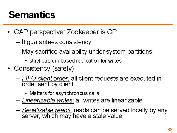 Semantics • CAP perspective: Zookeeper is CP – It guarantees consistency – May sacrifice