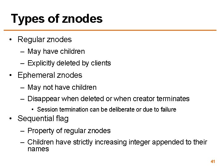 Types of znodes • Regular znodes – May have children – Explicitly deleted by