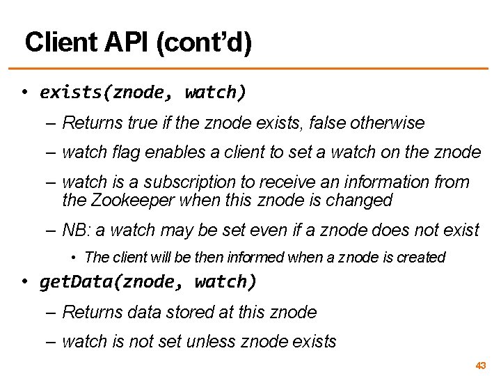 Client API (cont’d) • exists(znode, watch) – Returns true if the znode exists, false