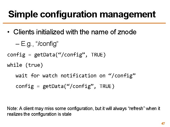 Simple configuration management • Clients initialized with the name of znode – E. g.