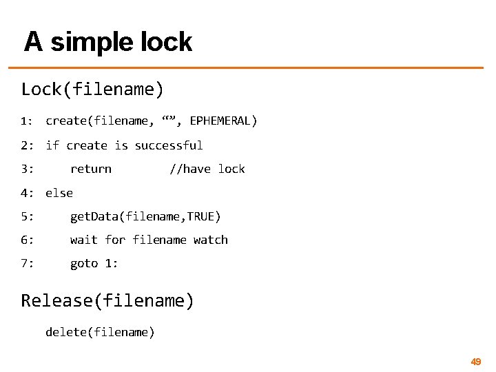 A simple lock Lock(filename) 1: create(filename, “”, EPHEMERAL) 2: if create is successful 3: