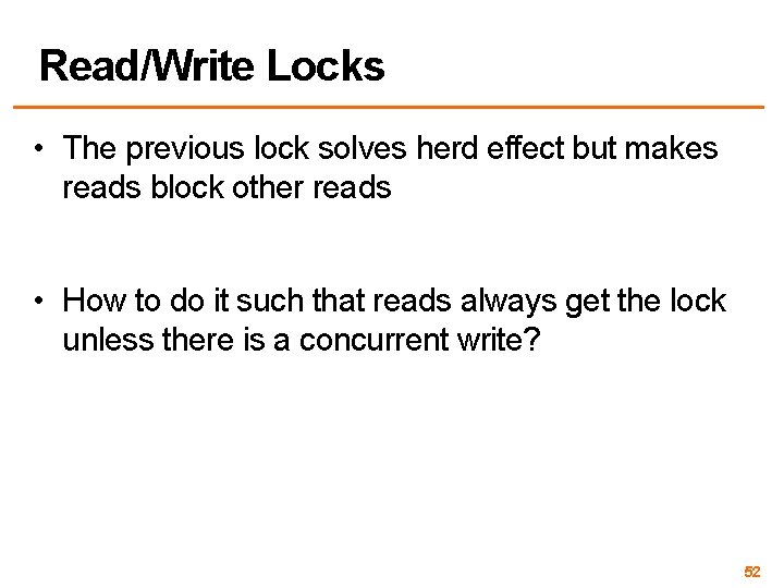 Read/Write Locks • The previous lock solves herd effect but makes reads block other