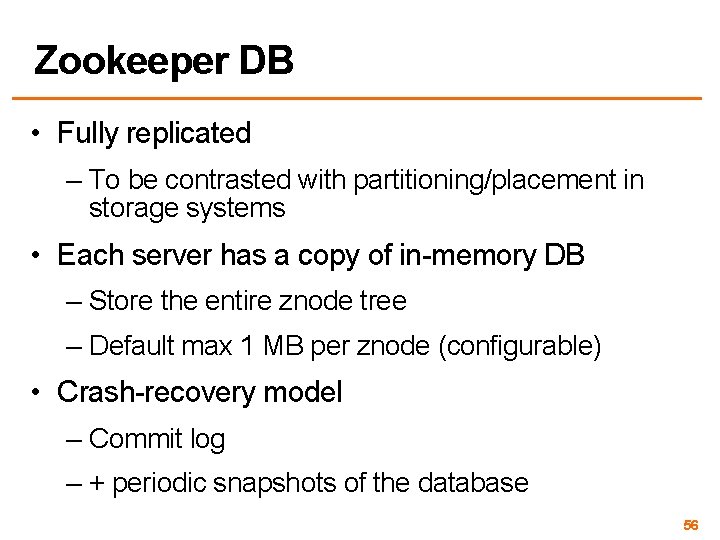 Zookeeper DB • Fully replicated – To be contrasted with partitioning/placement in storage systems