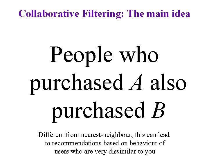 Collaborative Filtering: The main idea People who purchased A also purchased B Different from