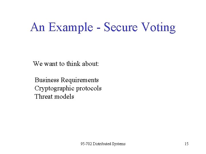 An Example - Secure Voting We want to think about: Business Requirements Cryptographic protocols