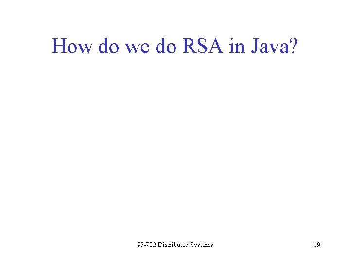 How do we do RSA in Java? 95 -702 Distributed Systems 19 