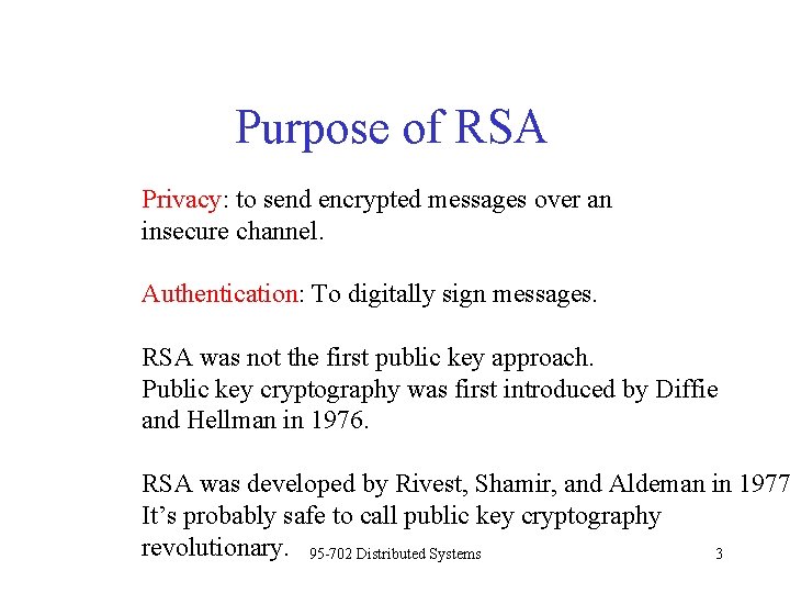 Purpose of RSA Privacy: to send encrypted messages over an insecure channel. Authentication: To