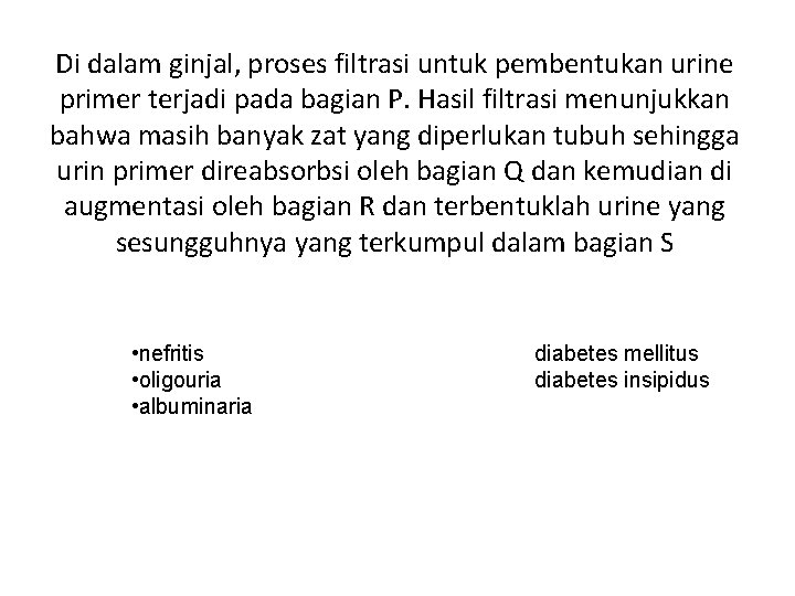 Di dalam ginjal, proses filtrasi untuk pembentukan urine primer terjadi pada bagian P. Hasil