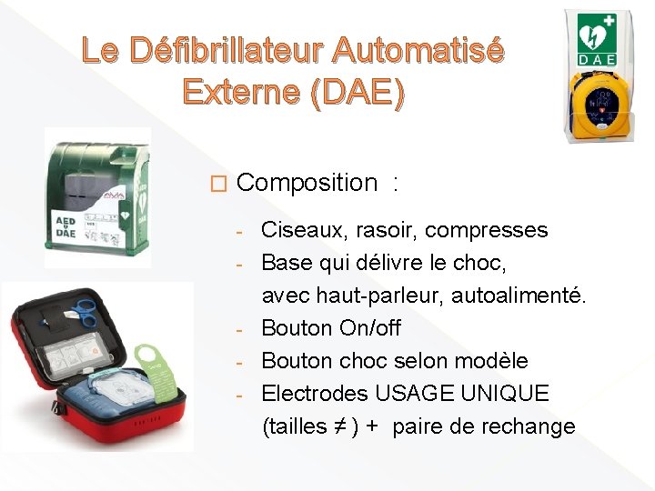 Le Défibrillateur Automatisé Externe (DAE) � Composition : - Ciseaux, rasoir, compresses Base qui