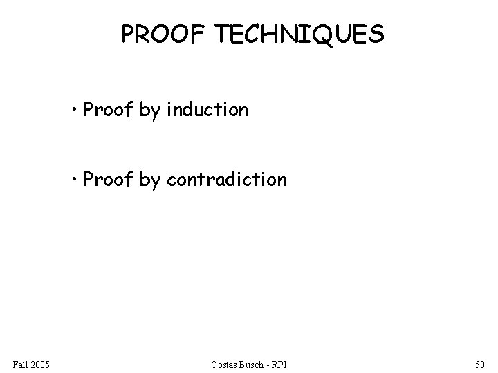 PROOF TECHNIQUES • Proof by induction • Proof by contradiction Fall 2005 Costas Busch