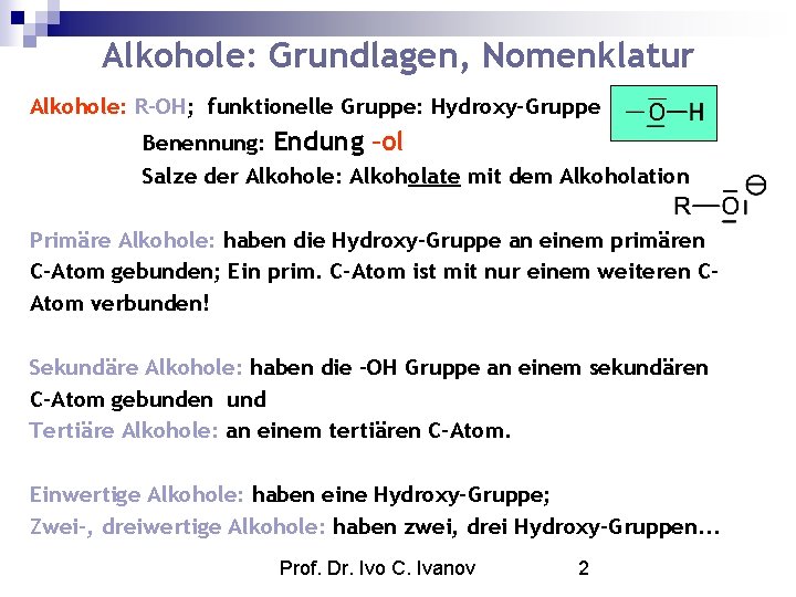 Alkohole: Grundlagen, Nomenklatur Alkohole: R-OH; funktionelle Gruppe: Hydroxy-Gruppe Benennung: Endung –ol Salze der Alkohole: