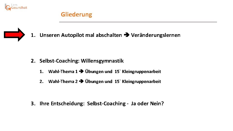 Gliederung 1. Unseren Autopilot mal abschalten Veränderungslernen 2. Selbst-Coaching: Willensgymnastik 1. Wahl-Thema 1 Übungen