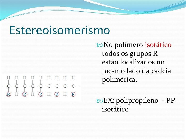 Estereoisomerismo No polímero isotático todos os grupos R estão localizados no mesmo lado da